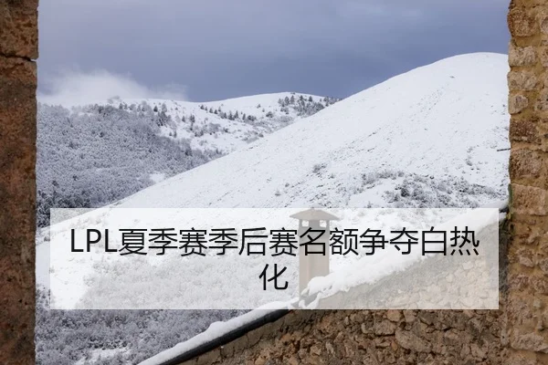 LPL夏季赛季后赛名额争夺白热化